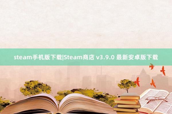 steam手机版下载|Steam商店 v3.9.0 最新安卓版下载