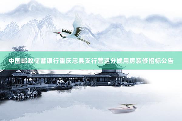 中国邮政储蓄银行重庆忠县支行营运分娩用房装修招标公告